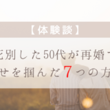 【体験談】死別した50代が再婚で幸せを掴んだ７つの方法