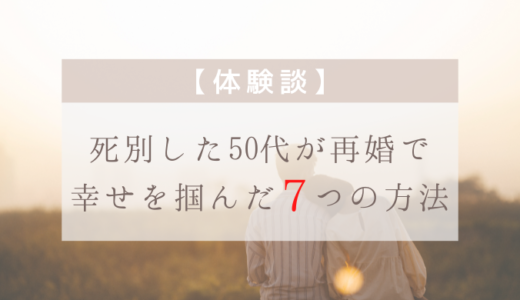【体験談】死別した50代が再婚で幸せを掴んだ７つの方法