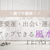 簡単⁉恋愛運・出会い運をアップさせる！風水とは？