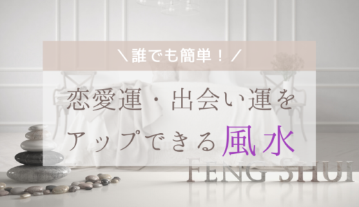 簡単⁉恋愛運・出会い運をアップさせる！風水とは？