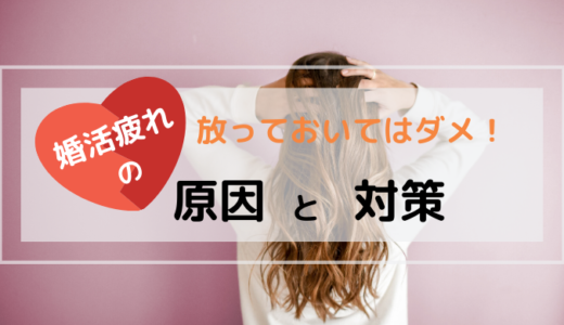 放っておいてはダメ！婚活疲れの原因と対策