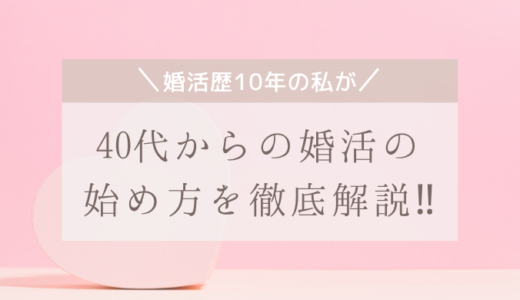 【婚活歴10年の私が】40代からの婚活の始め方を徹底解説！