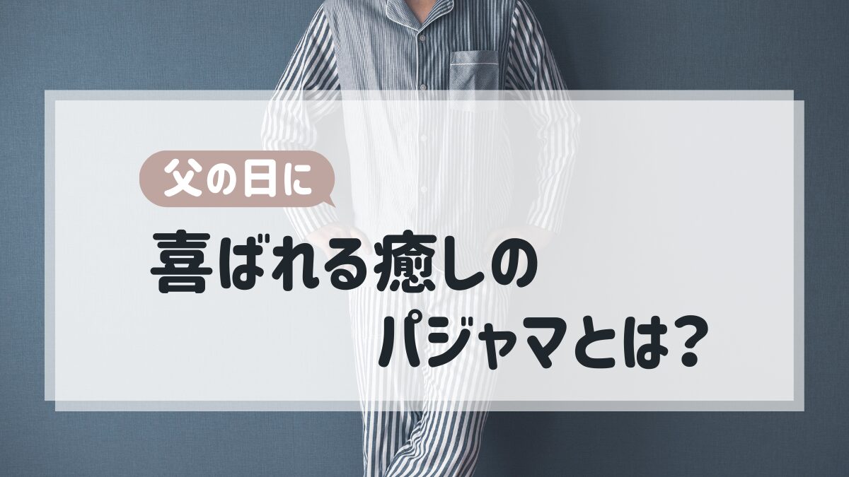 父の日に喜ばれる癒しのパジャマとは？